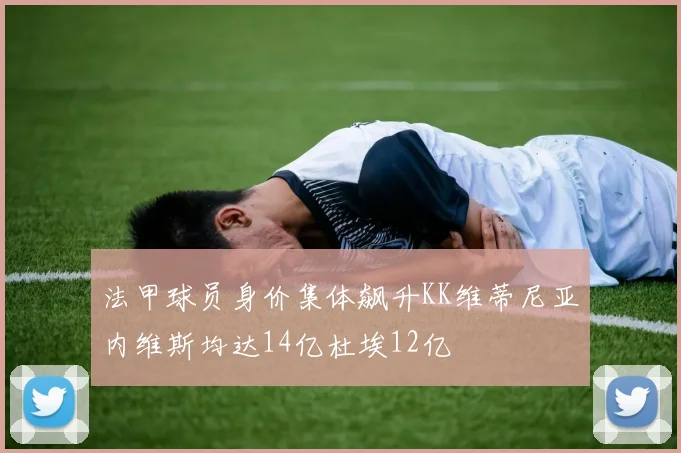 法甲球员身价集体飙升KK维蒂尼亚内维斯均达14亿杜埃12亿