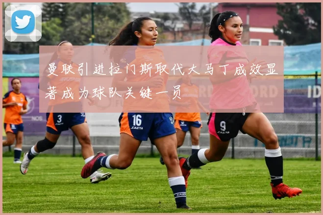 曼联引进拉门斯取代大马丁成效显著成为球队关键一员