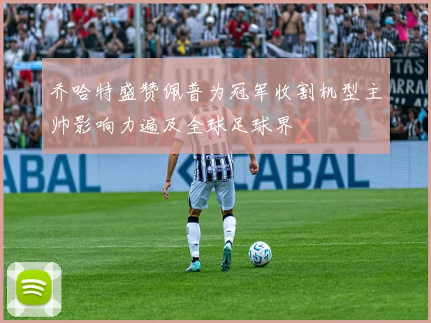 乔哈特盛赞佩普为冠军收割机型主帅影响力遍及全球足球界
