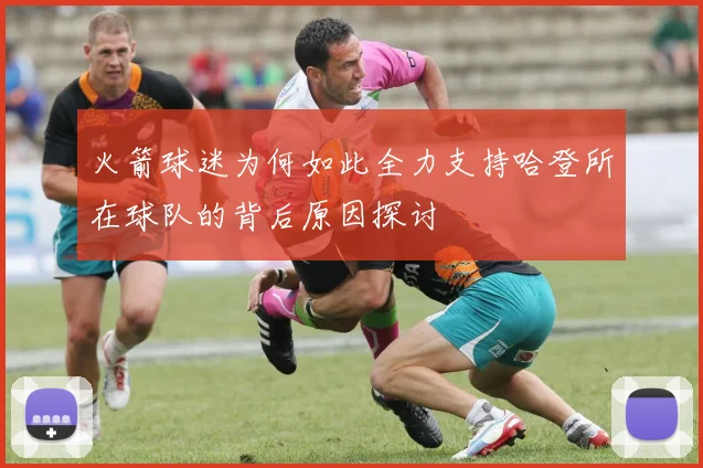 火箭球迷为何如此全力支持哈登所在球队的背后原因探讨