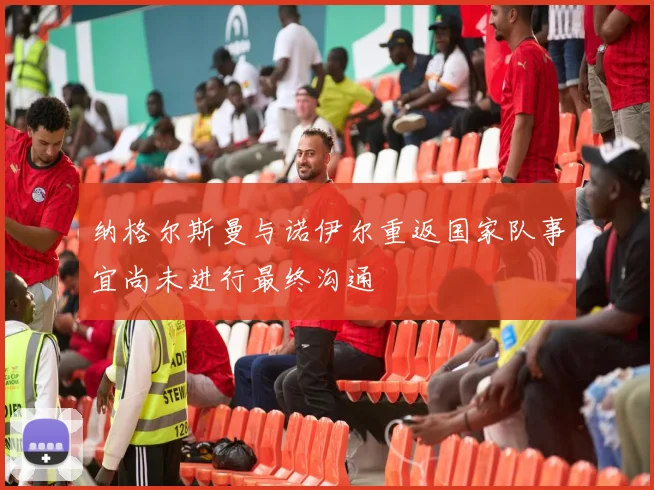 纳格尔斯曼与诺伊尔重返国家队事宜尚未进行最终沟通