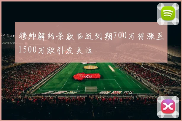 穆帅解约条款临近到期700万将涨至1500万欧引发关注