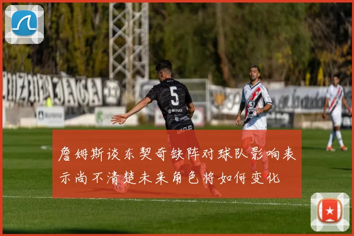 詹姆斯谈东契奇缺阵对球队影响表示尚不清楚未来角色将如何变化