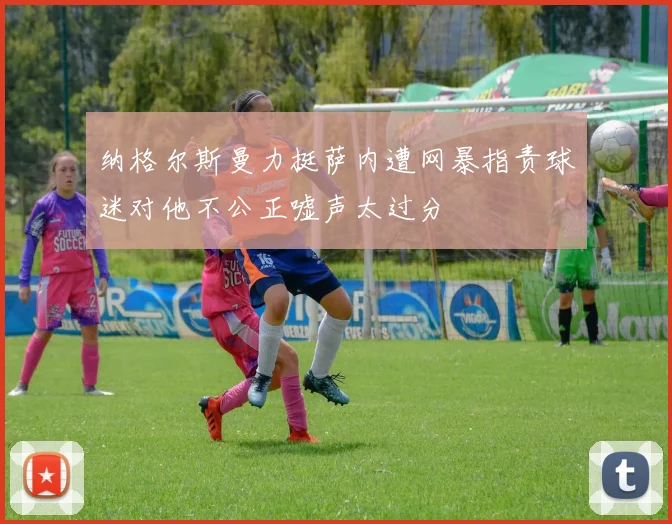 纳格尔斯曼力挺萨内遭网暴指责球迷对他不公正嘘声太过分