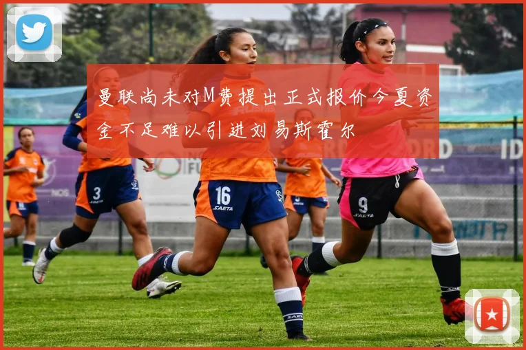 曼联尚未对M费提出正式报价今夏资金不足难以引进刘易斯霍尔