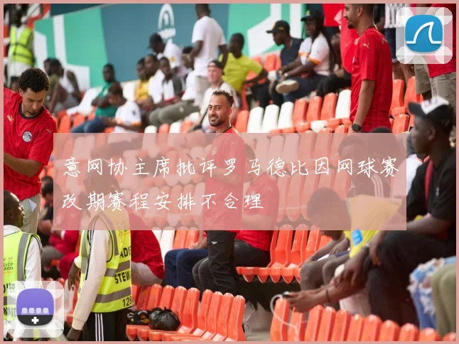 意网协主席批评罗马德比因网球赛改期赛程安排不合理