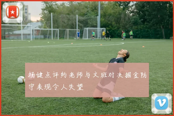 杨健点评约老师与文班对决掘金防守表现令人失望