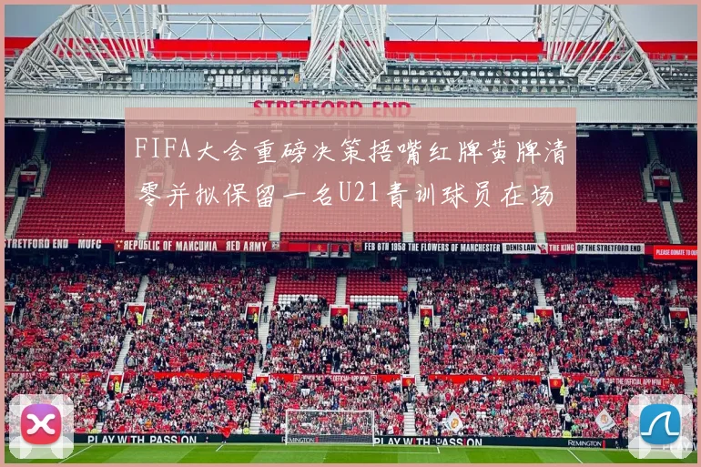 FIFA大会重磅决策捂嘴红牌黄牌清零并拟保留一名U21青训球员在场