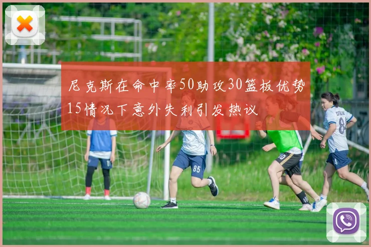 尼克斯在命中率50助攻30篮板优势15情况下意外失利引发热议