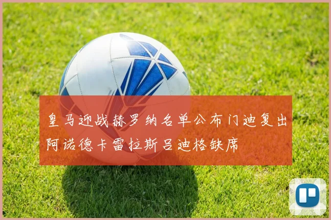 皇马迎战赫罗纳名单公布门迪复出阿诺德卡雷拉斯吕迪格缺席