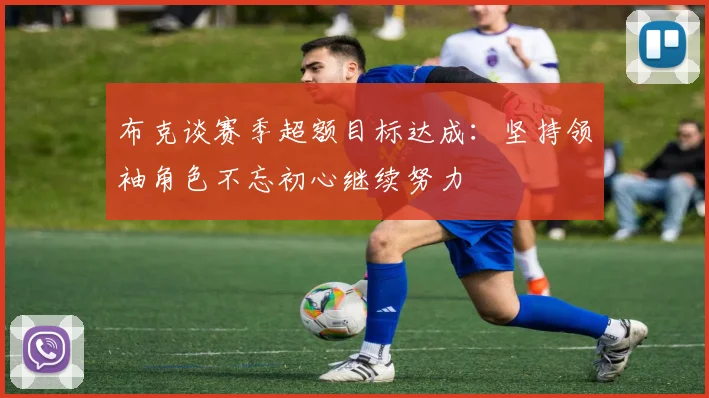 布克谈赛季超额目标达成：坚持领袖角色不忘初心继续努力
