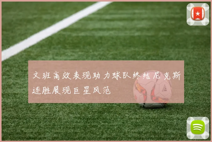 文班高效表现助力球队终结尼克斯连胜展现巨星风范